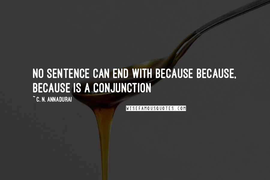 C. N. Annadurai Quotes: No sentence can end with because because, because is a conjunction