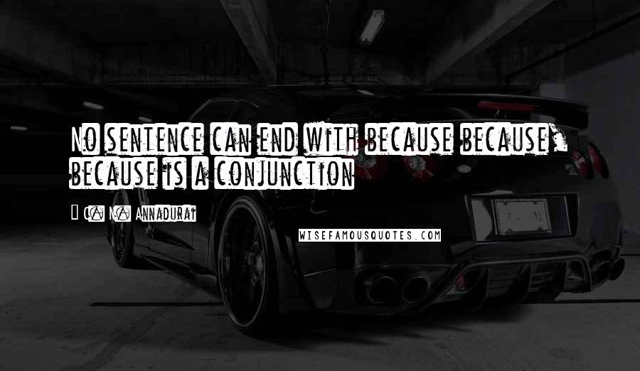 C. N. Annadurai Quotes: No sentence can end with because because, because is a conjunction