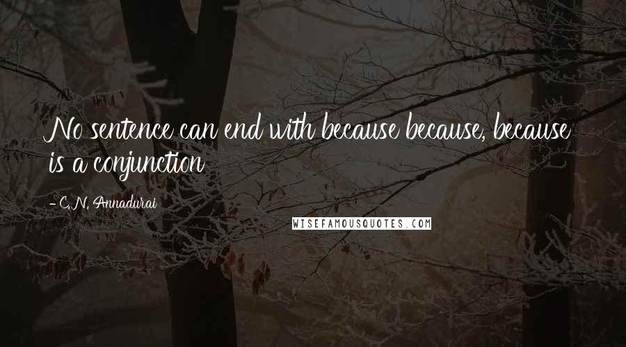 C. N. Annadurai Quotes: No sentence can end with because because, because is a conjunction