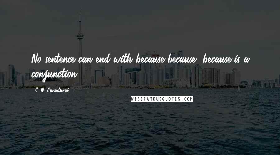 C. N. Annadurai Quotes: No sentence can end with because because, because is a conjunction