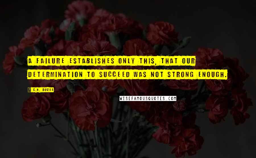 C.N. Bovee Quotes: A failure establishes only this, that our determination to succeed was not strong enough.