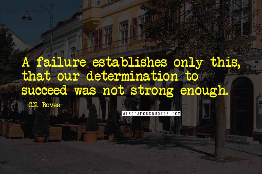 C.N. Bovee Quotes: A failure establishes only this, that our determination to succeed was not strong enough.