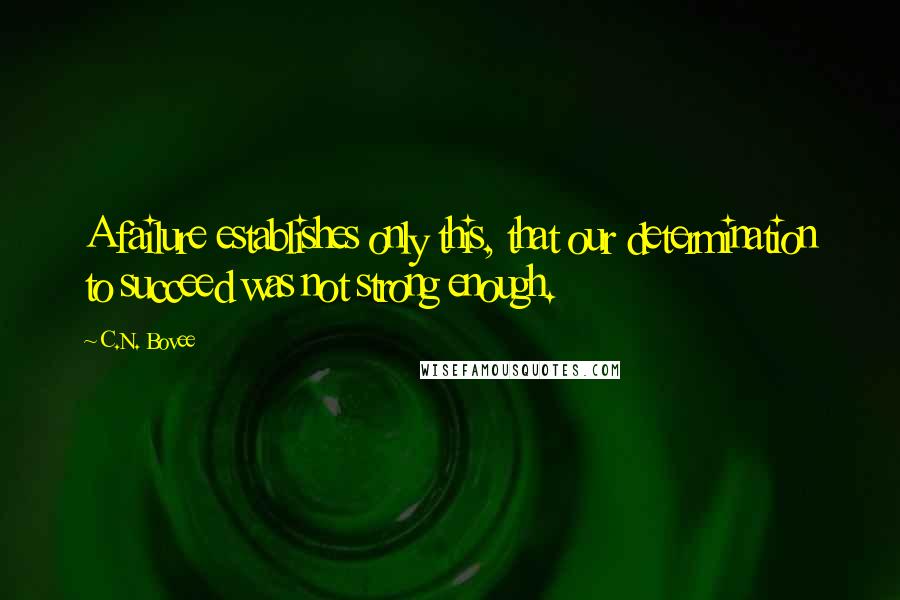 C.N. Bovee Quotes: A failure establishes only this, that our determination to succeed was not strong enough.