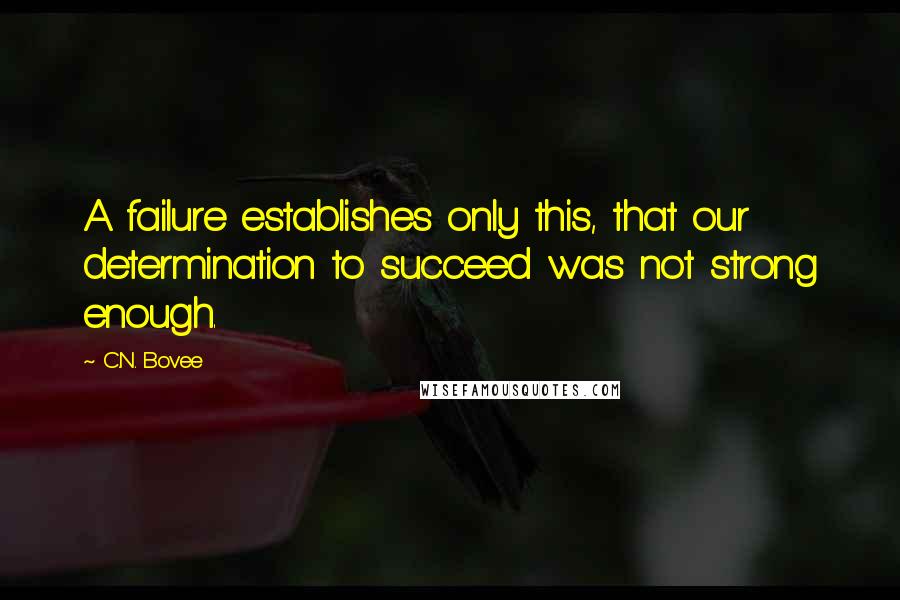 C.N. Bovee Quotes: A failure establishes only this, that our determination to succeed was not strong enough.