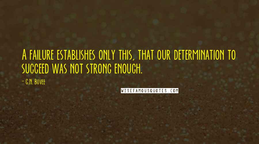 C.N. Bovee Quotes: A failure establishes only this, that our determination to succeed was not strong enough.