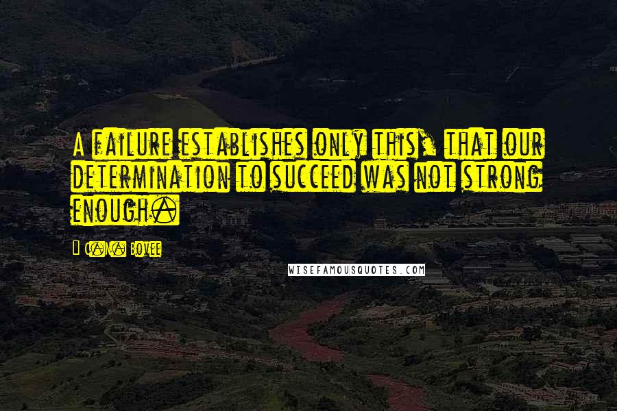 C.N. Bovee Quotes: A failure establishes only this, that our determination to succeed was not strong enough.