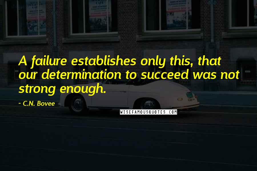 C.N. Bovee Quotes: A failure establishes only this, that our determination to succeed was not strong enough.