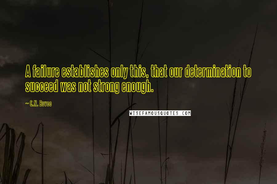 C.N. Bovee Quotes: A failure establishes only this, that our determination to succeed was not strong enough.