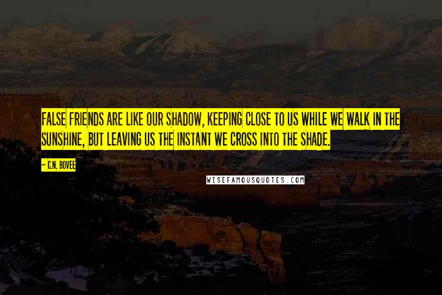 C.N. Bovee Quotes: False friends are like our shadow, keeping close to us while we walk in the sunshine, but leaving us the instant we cross into the shade.