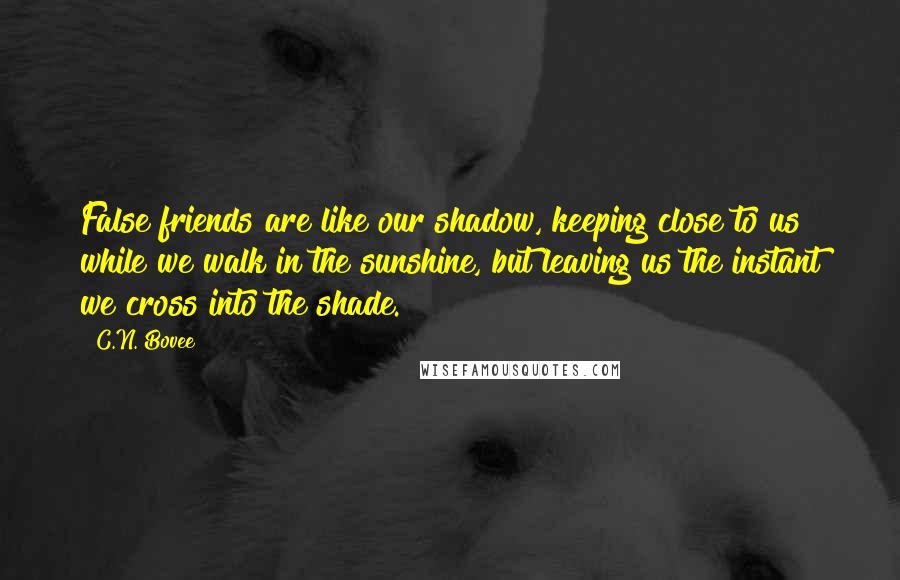 C.N. Bovee Quotes: False friends are like our shadow, keeping close to us while we walk in the sunshine, but leaving us the instant we cross into the shade.