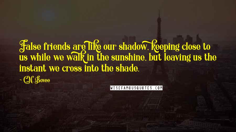 C.N. Bovee Quotes: False friends are like our shadow, keeping close to us while we walk in the sunshine, but leaving us the instant we cross into the shade.