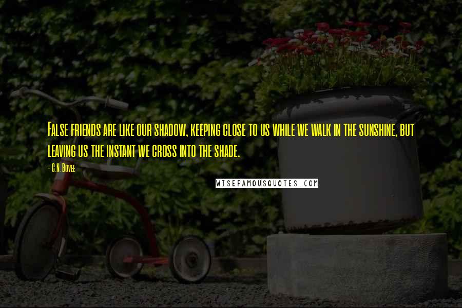 C.N. Bovee Quotes: False friends are like our shadow, keeping close to us while we walk in the sunshine, but leaving us the instant we cross into the shade.