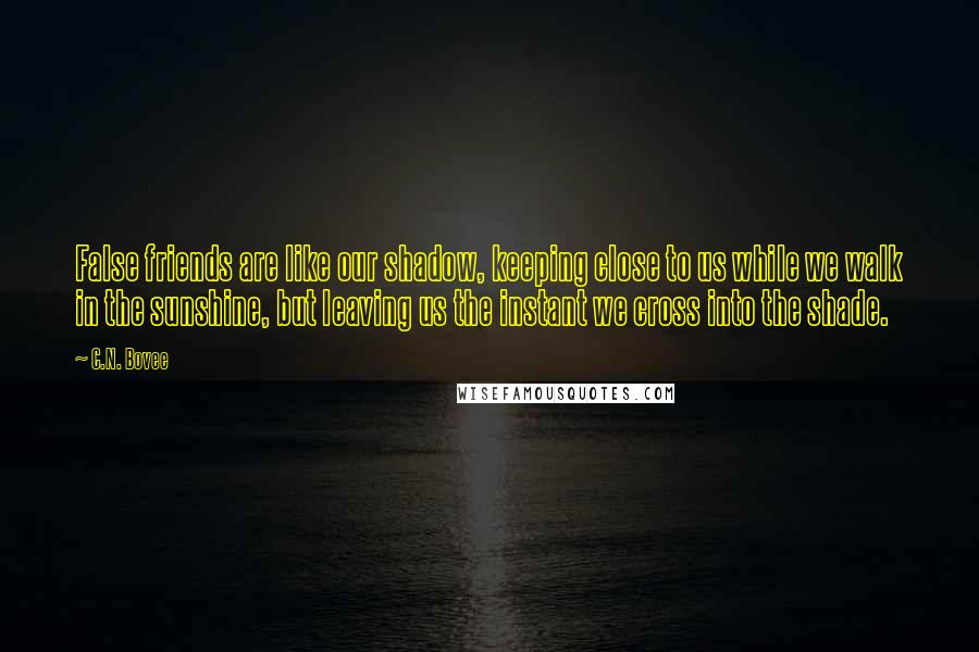 C.N. Bovee Quotes: False friends are like our shadow, keeping close to us while we walk in the sunshine, but leaving us the instant we cross into the shade.