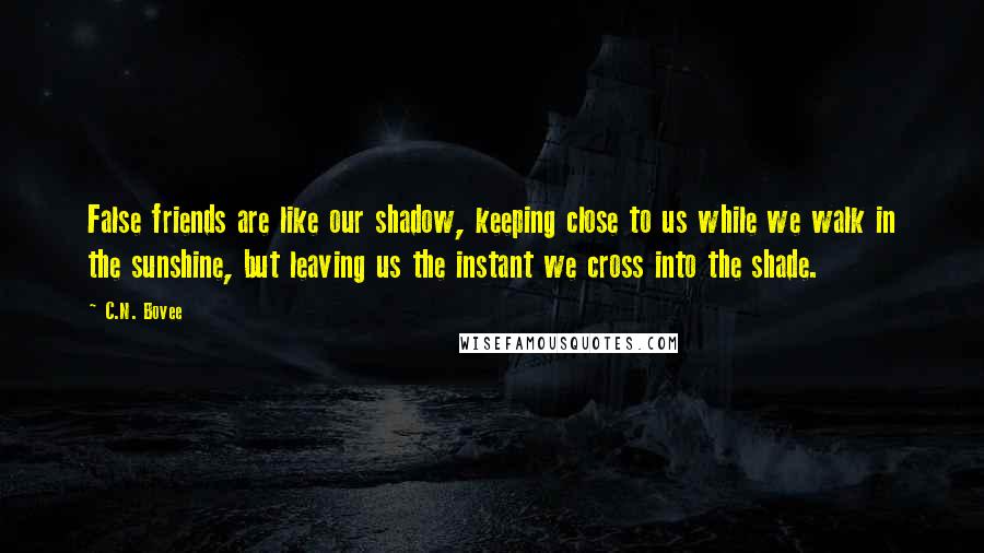 C.N. Bovee Quotes: False friends are like our shadow, keeping close to us while we walk in the sunshine, but leaving us the instant we cross into the shade.