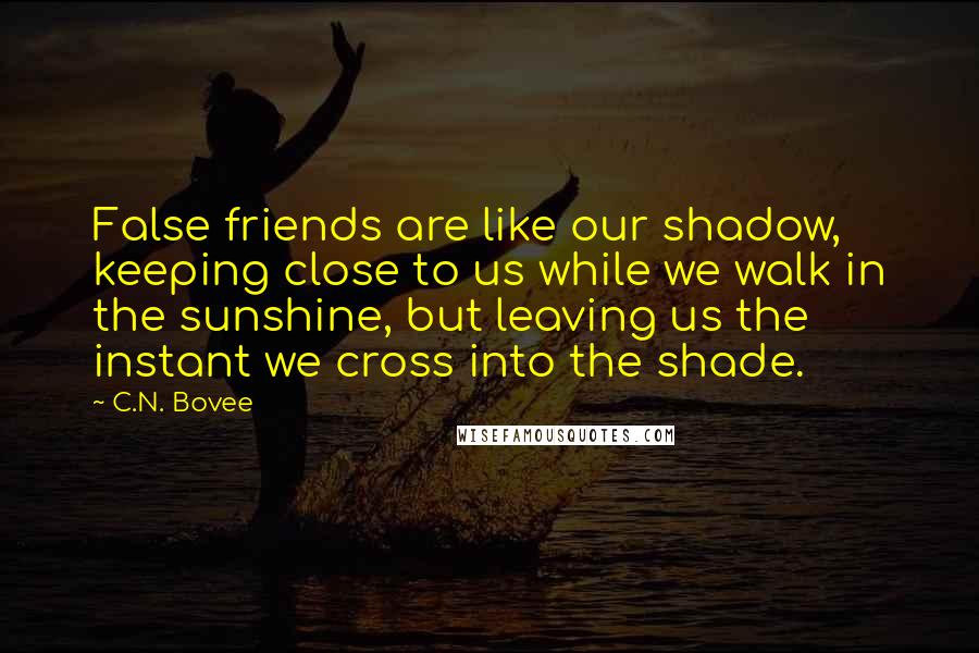 C.N. Bovee Quotes: False friends are like our shadow, keeping close to us while we walk in the sunshine, but leaving us the instant we cross into the shade.