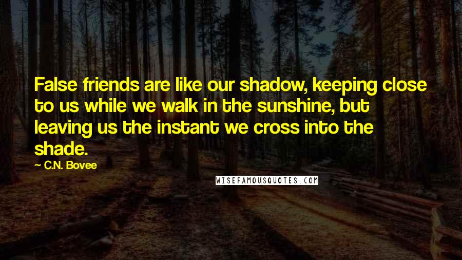 C.N. Bovee Quotes: False friends are like our shadow, keeping close to us while we walk in the sunshine, but leaving us the instant we cross into the shade.