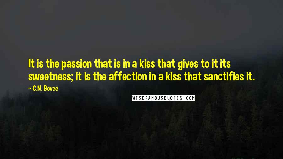 C.N. Bovee Quotes: It is the passion that is in a kiss that gives to it its sweetness; it is the affection in a kiss that sanctifies it.