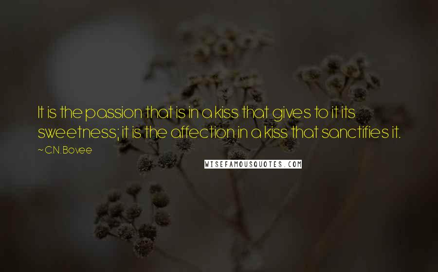 C.N. Bovee Quotes: It is the passion that is in a kiss that gives to it its sweetness; it is the affection in a kiss that sanctifies it.