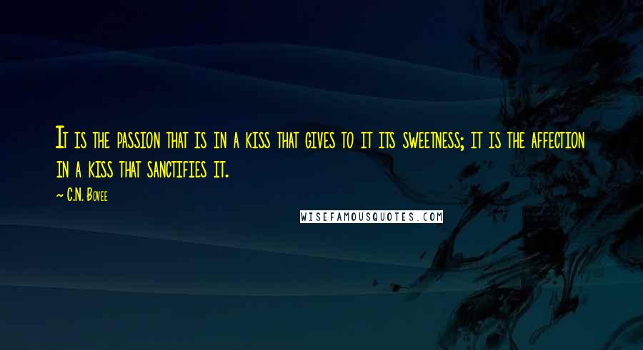 C.N. Bovee Quotes: It is the passion that is in a kiss that gives to it its sweetness; it is the affection in a kiss that sanctifies it.