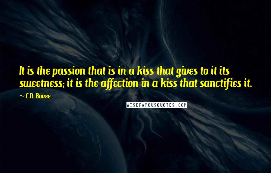 C.N. Bovee Quotes: It is the passion that is in a kiss that gives to it its sweetness; it is the affection in a kiss that sanctifies it.