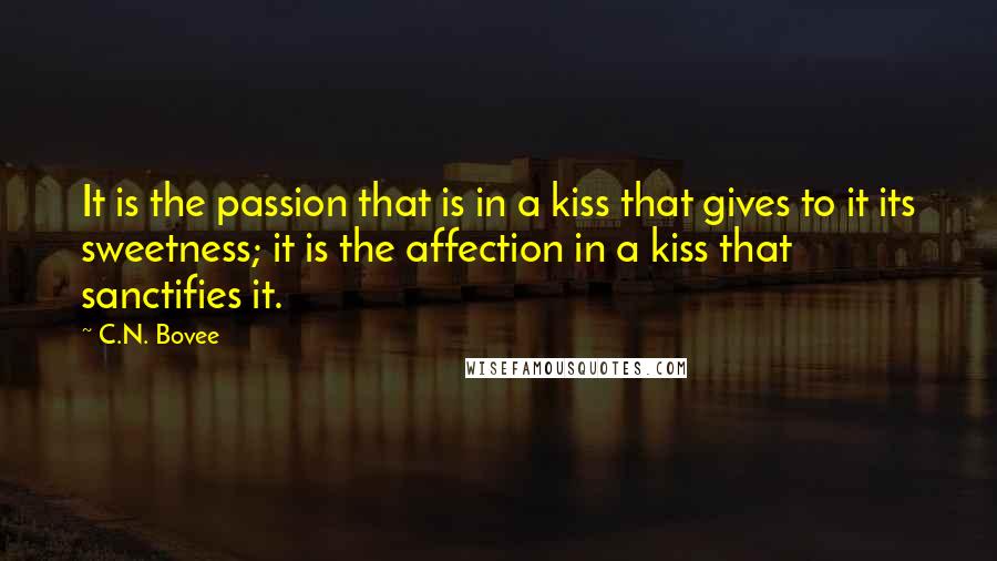 C.N. Bovee Quotes: It is the passion that is in a kiss that gives to it its sweetness; it is the affection in a kiss that sanctifies it.