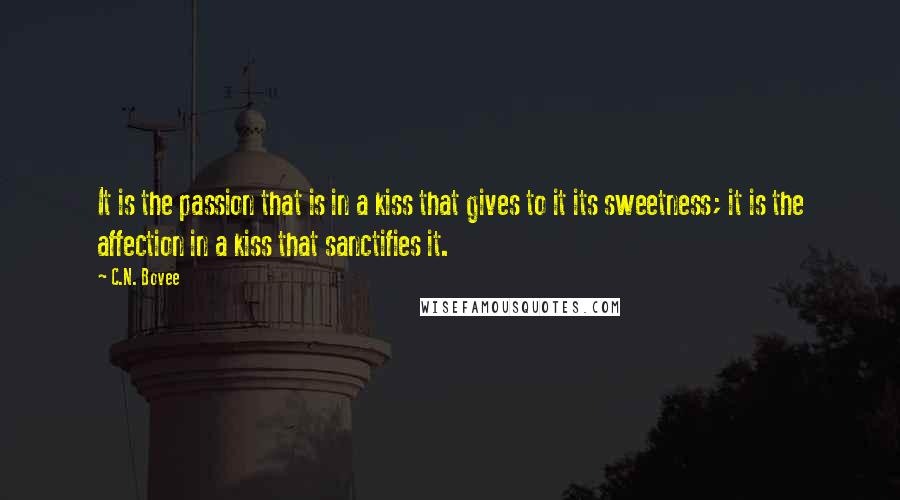 C.N. Bovee Quotes: It is the passion that is in a kiss that gives to it its sweetness; it is the affection in a kiss that sanctifies it.