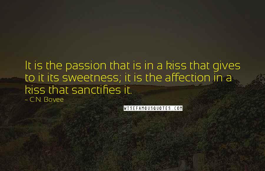 C.N. Bovee Quotes: It is the passion that is in a kiss that gives to it its sweetness; it is the affection in a kiss that sanctifies it.