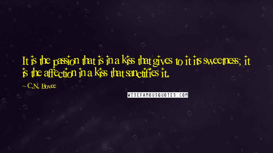 C.N. Bovee Quotes: It is the passion that is in a kiss that gives to it its sweetness; it is the affection in a kiss that sanctifies it.