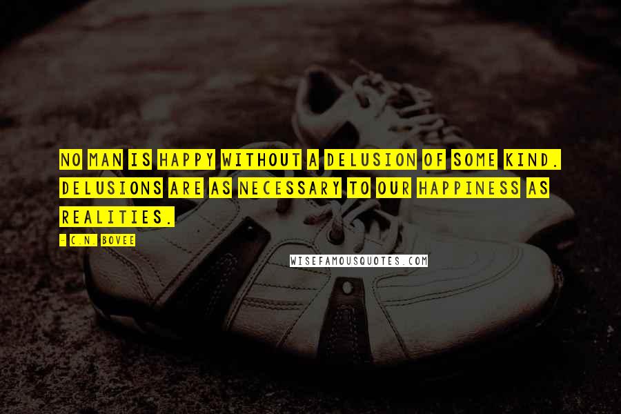 C.N. Bovee Quotes: No man is happy without a delusion of some kind. Delusions are as necessary to our happiness as realities.