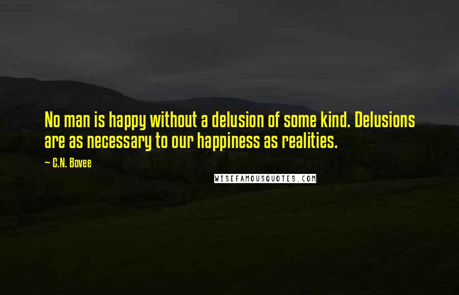 C.N. Bovee Quotes: No man is happy without a delusion of some kind. Delusions are as necessary to our happiness as realities.