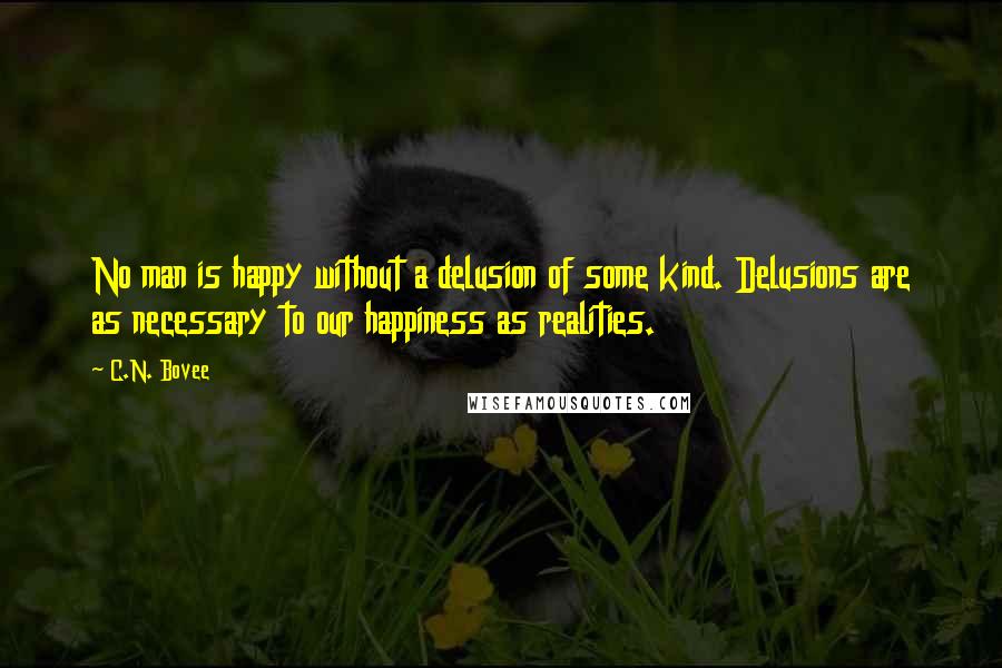C.N. Bovee Quotes: No man is happy without a delusion of some kind. Delusions are as necessary to our happiness as realities.