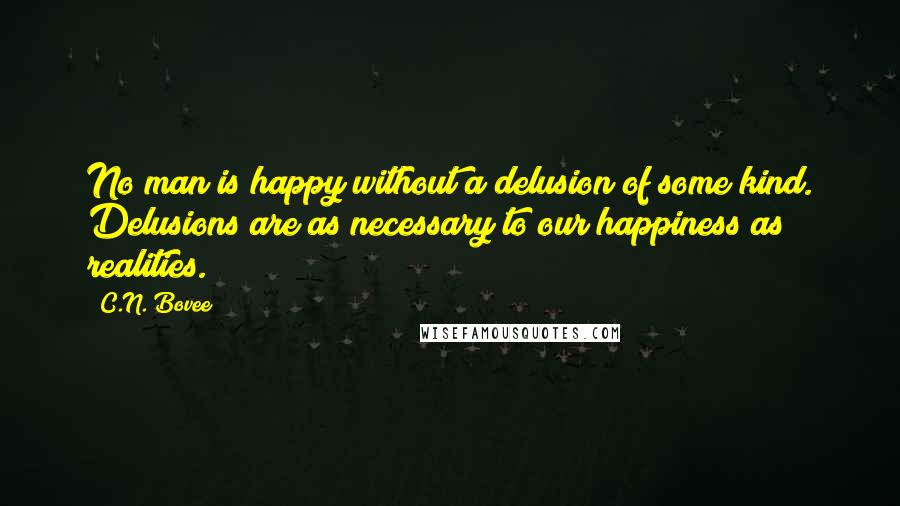 C.N. Bovee Quotes: No man is happy without a delusion of some kind. Delusions are as necessary to our happiness as realities.