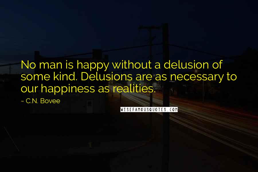 C.N. Bovee Quotes: No man is happy without a delusion of some kind. Delusions are as necessary to our happiness as realities.