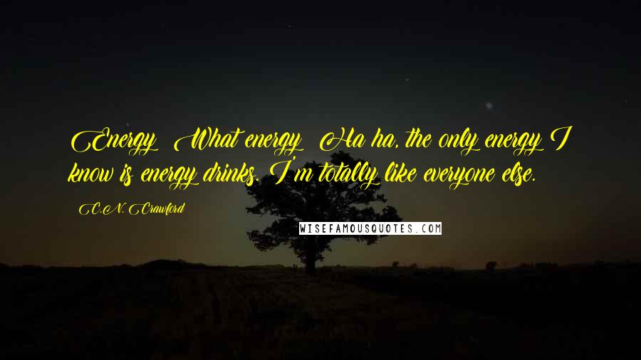 C.N. Crawford Quotes: Energy? What energy? Ha ha, the only energy I know is energy drinks. I'm totally like everyone else.
