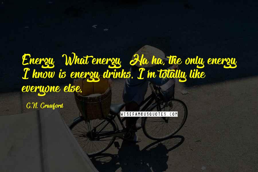 C.N. Crawford Quotes: Energy? What energy? Ha ha, the only energy I know is energy drinks. I'm totally like everyone else.