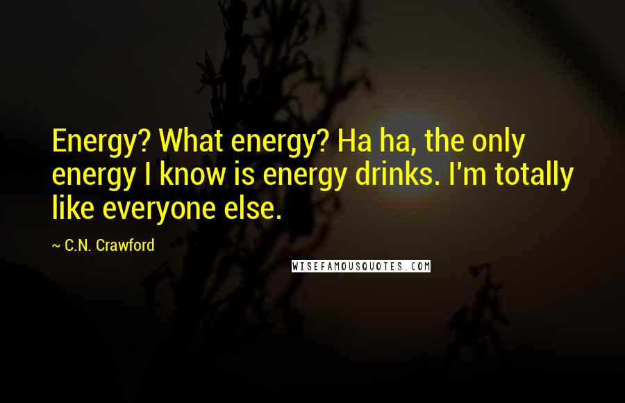 C.N. Crawford Quotes: Energy? What energy? Ha ha, the only energy I know is energy drinks. I'm totally like everyone else.