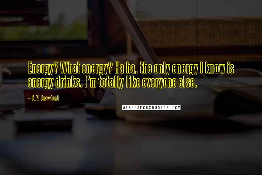 C.N. Crawford Quotes: Energy? What energy? Ha ha, the only energy I know is energy drinks. I'm totally like everyone else.