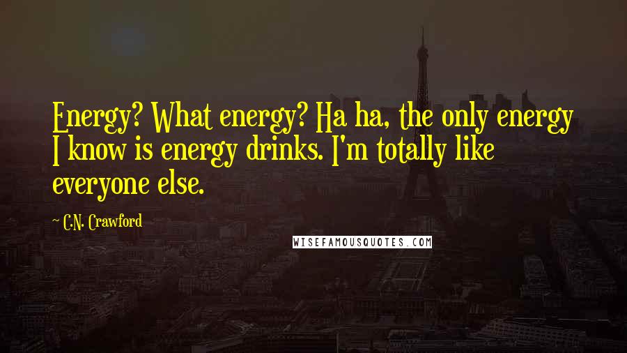C.N. Crawford Quotes: Energy? What energy? Ha ha, the only energy I know is energy drinks. I'm totally like everyone else.