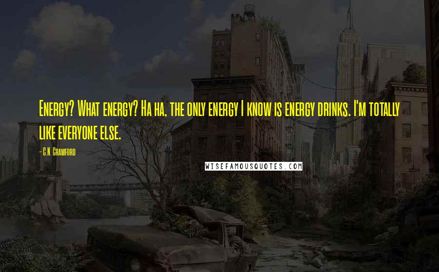 C.N. Crawford Quotes: Energy? What energy? Ha ha, the only energy I know is energy drinks. I'm totally like everyone else.