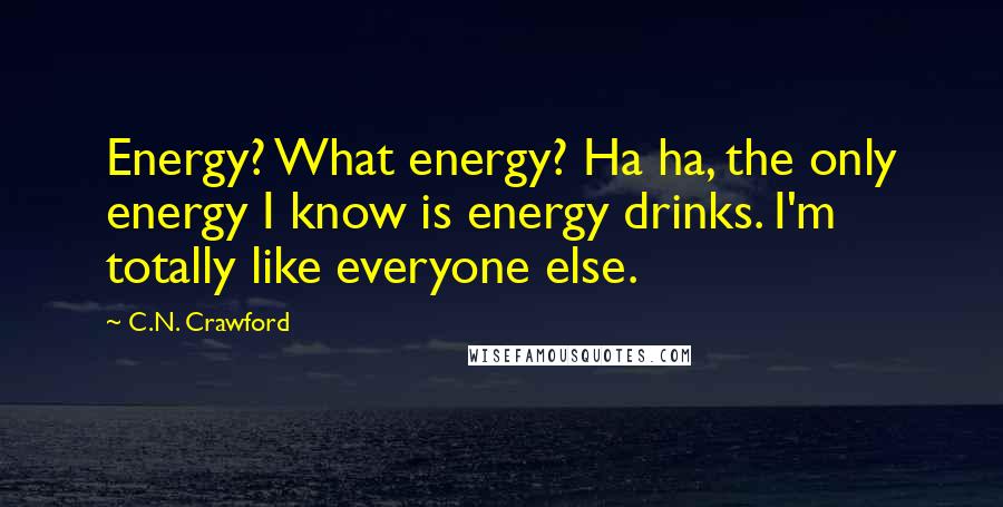 C.N. Crawford Quotes: Energy? What energy? Ha ha, the only energy I know is energy drinks. I'm totally like everyone else.