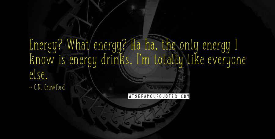 C.N. Crawford Quotes: Energy? What energy? Ha ha, the only energy I know is energy drinks. I'm totally like everyone else.