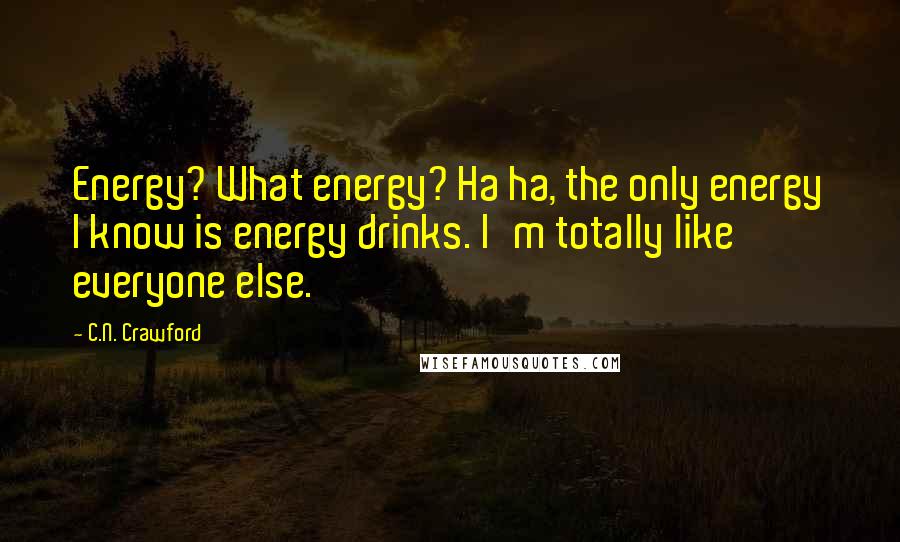 C.N. Crawford Quotes: Energy? What energy? Ha ha, the only energy I know is energy drinks. I'm totally like everyone else.