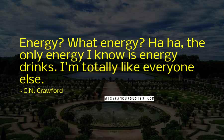 C.N. Crawford Quotes: Energy? What energy? Ha ha, the only energy I know is energy drinks. I'm totally like everyone else.