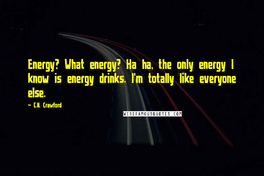 C.N. Crawford Quotes: Energy? What energy? Ha ha, the only energy I know is energy drinks. I'm totally like everyone else.