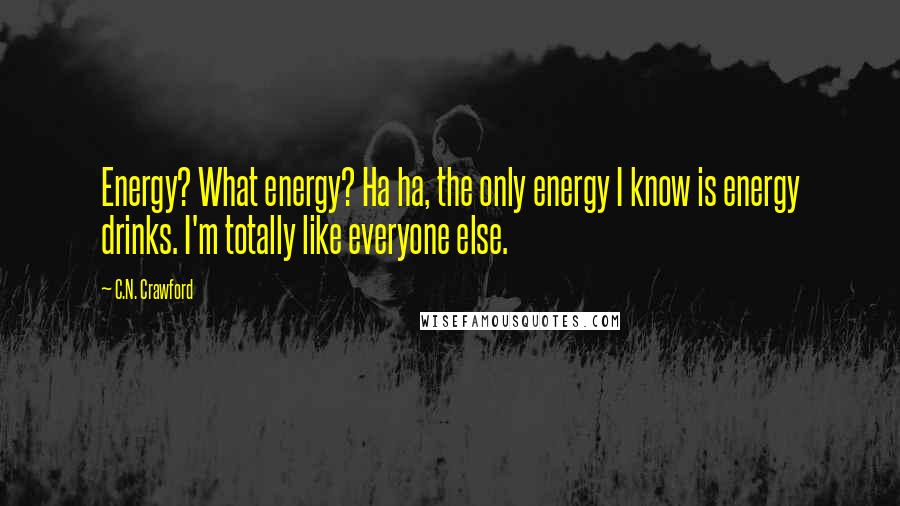 C.N. Crawford Quotes: Energy? What energy? Ha ha, the only energy I know is energy drinks. I'm totally like everyone else.