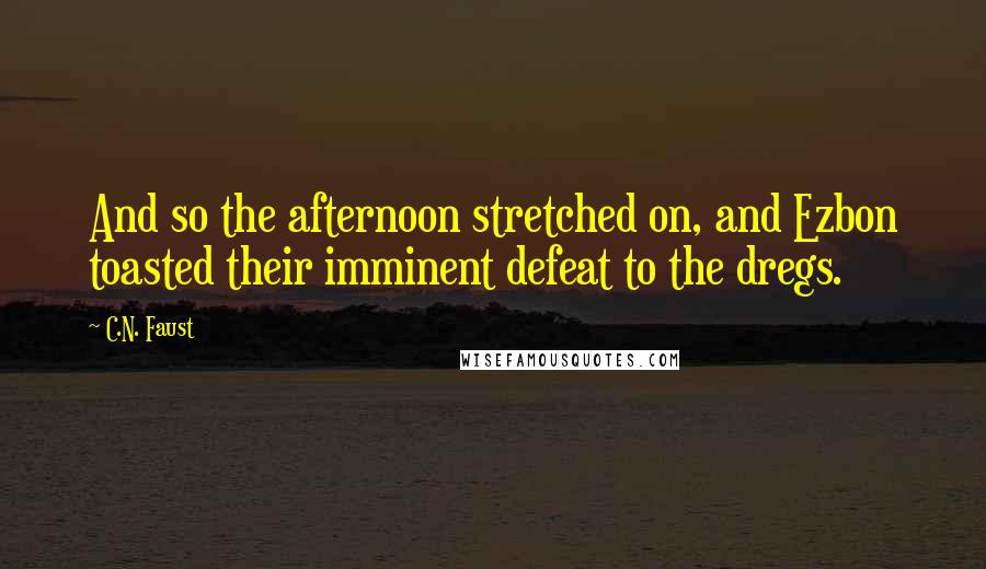 C.N. Faust Quotes: And so the afternoon stretched on, and Ezbon toasted their imminent defeat to the dregs.