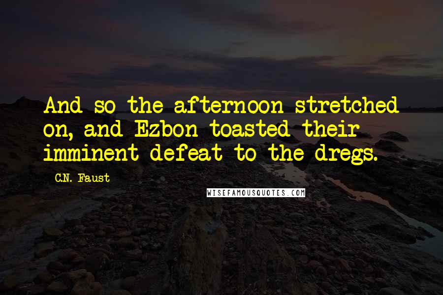 C.N. Faust Quotes: And so the afternoon stretched on, and Ezbon toasted their imminent defeat to the dregs.