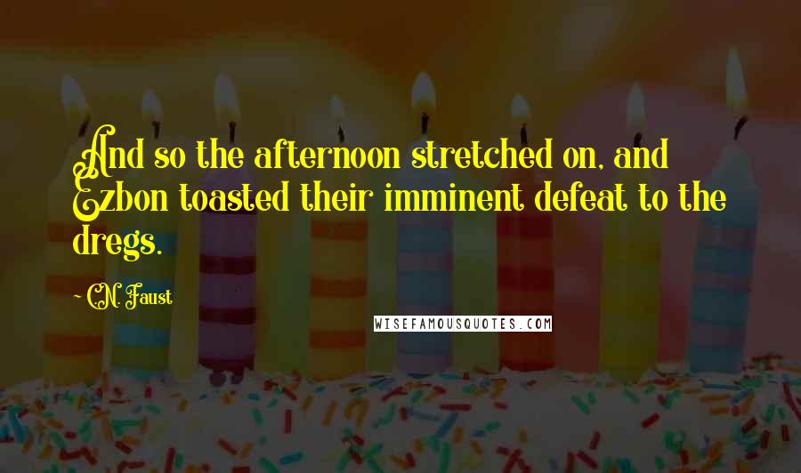 C.N. Faust Quotes: And so the afternoon stretched on, and Ezbon toasted their imminent defeat to the dregs.