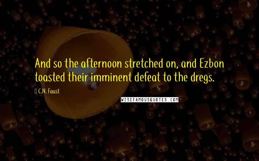 C.N. Faust Quotes: And so the afternoon stretched on, and Ezbon toasted their imminent defeat to the dregs.