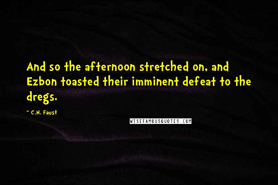 C.N. Faust Quotes: And so the afternoon stretched on, and Ezbon toasted their imminent defeat to the dregs.